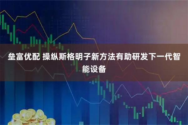 垒富优配 操纵斯格明子新方法有助研发下一代智能设备
