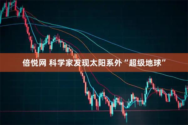 倍悦网 科学家发现太阳系外“超级地球”