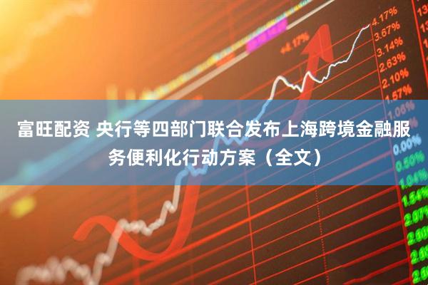 富旺配资 央行等四部门联合发布上海跨境金融服务便利化行动方案（全文）