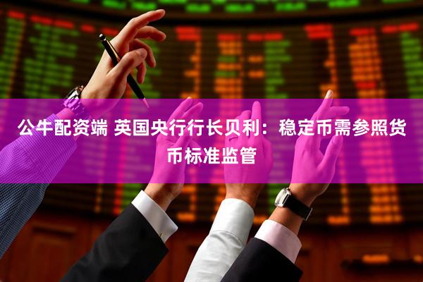 公牛配资端 英国央行行长贝利：稳定币需参照货币标准监管