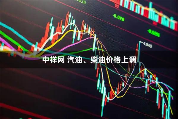 中祥网 汽油、柴油价格上调