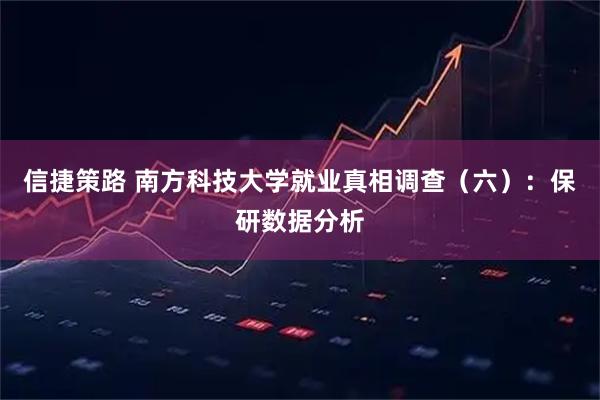 信捷策路 南方科技大学就业真相调查(六):保研数据分析