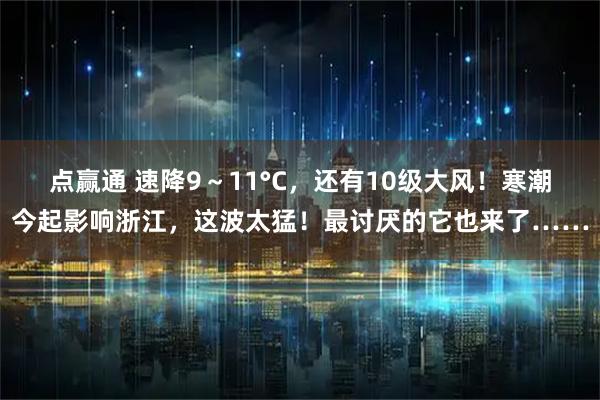 点赢通 速降9~11°C,还有10级大风!寒潮今起影响浙江,这波太猛!最讨厌的它也来了……