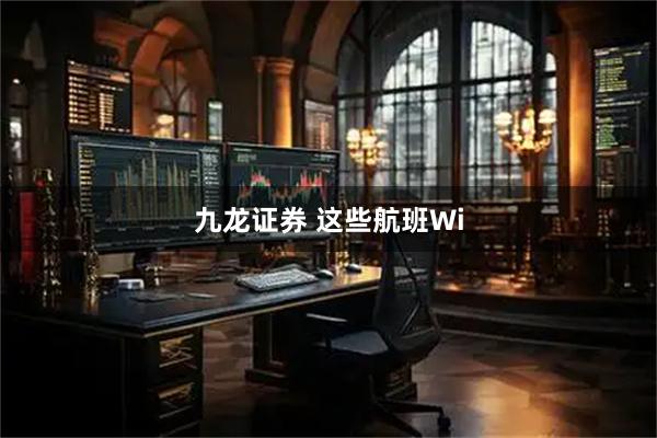 九龙证券 这些航班Wi