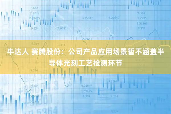牛达人 赛腾股份：公司产品应用场景暂不涵盖半导体光刻工艺检测环节