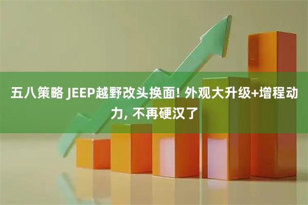 五八策略 JEEP越野改头换面! 外观大升级+增程动力, 不再硬汉了